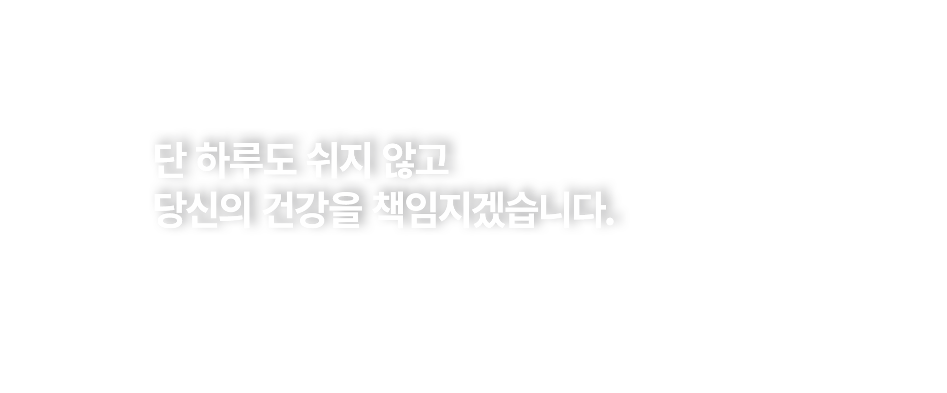 단 하루도 쉬지 않고 당신의 건강을 책임지겠습니다.